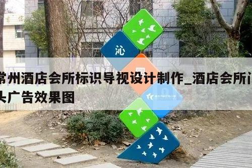 常州酒店会所标识导视设计制作_酒店会所门头广告效果图