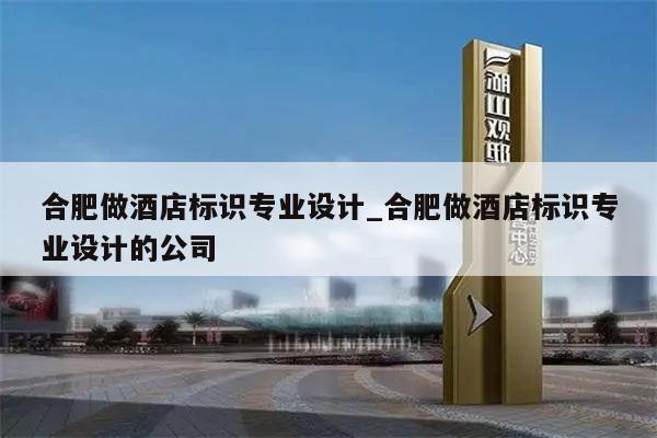 合肥做酒店标识专业设计_合肥做酒店标识专业设计的公司