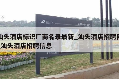 汕头酒店标识厂商名录最新_汕头酒店招聘网_汕头酒店招聘信息