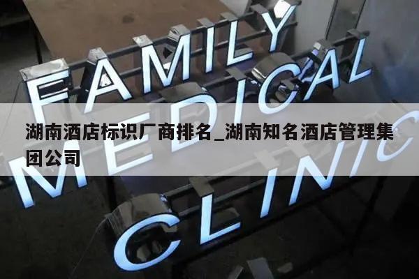 湖南酒店标识厂商排名_湖南知名酒店管理集团公司