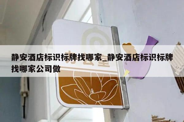 静安酒店标识标牌找哪家_静安酒店标识标牌找哪家公司做