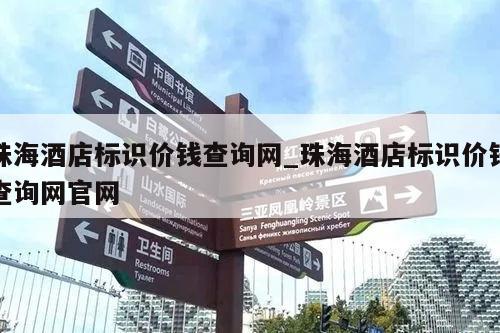 珠海酒店标识价钱查询网_珠海酒店标识价钱查询网官网