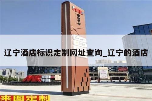 辽宁酒店标识定制网址查询_辽宁的酒店