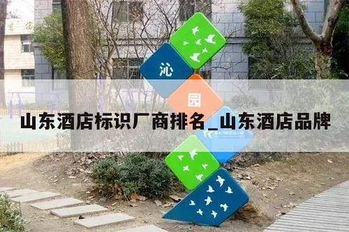 山东酒店标识厂商排名_山东酒店品牌