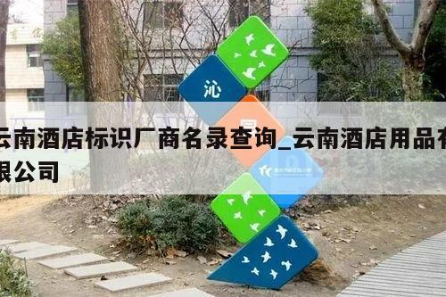 云南酒店标识厂商名录查询_云南酒店用品有限公司