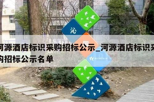 河源酒店标识采购招标公示_河源酒店标识采购招标公示名单