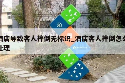 酒店导致客人摔倒无标识_酒店客人摔倒怎么处理