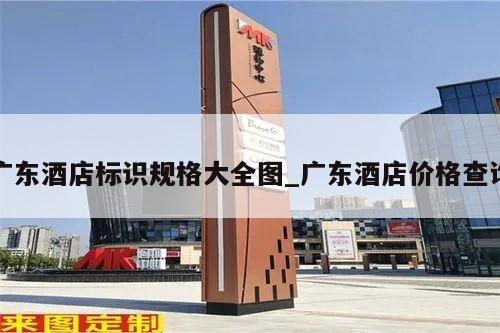 广东酒店标识规格大全图_广东酒店价格查询