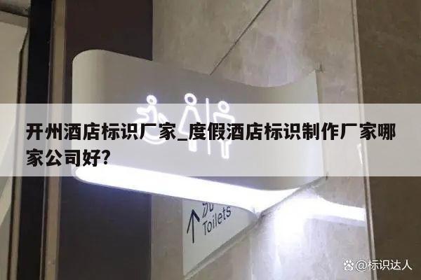 开州酒店标识厂家_度假酒店标识制作厂家哪家公司好?