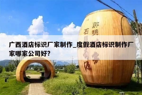 广西酒店标识厂家制作_度假酒店标识制作厂家哪家公司好?