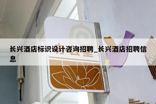 长兴酒店标识设计咨询招聘_长兴酒店招聘信息