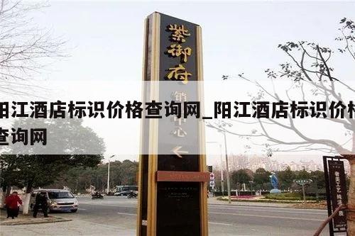 阳江酒店标识价格查询网_阳江酒店标识价格查询网