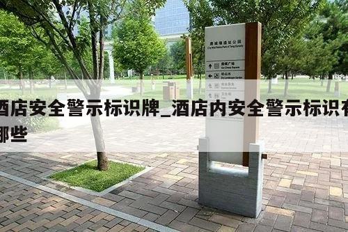 酒店安全警示标识牌_酒店内安全警示标识有哪些