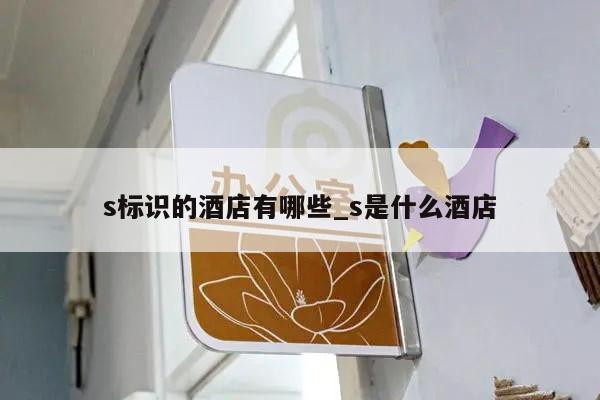 s标识的酒店有哪些_s是什么酒店