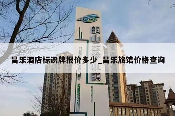 昌乐酒店标识牌报价多少_昌乐旅馆价格查询