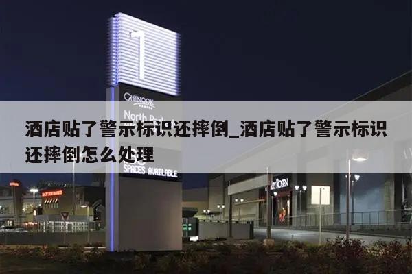 酒店贴了警示标识还摔倒_酒店贴了警示标识还摔倒怎么处理