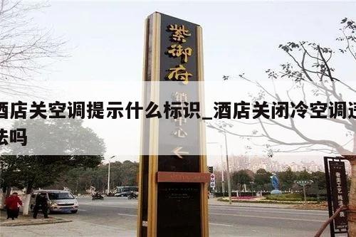 酒店关空调提示什么标识_酒店关闭冷空调违法吗