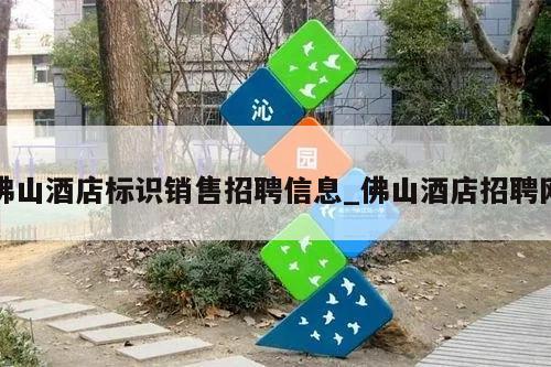 佛山酒店标识销售招聘信息_佛山酒店招聘网