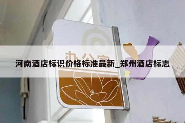 河南酒店标识价格标准最新_郑州酒店标志